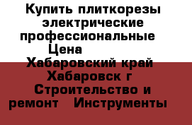 Купить плиткорезы электрические профессиональные › Цена ­ 58 970 - Хабаровский край, Хабаровск г. Строительство и ремонт » Инструменты   